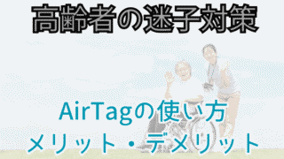 高齢者の迷子、徘徊の対策。AirTagの使い方やメリット・デメリットを解説