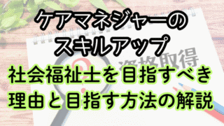 ケアマネからのスキルアップ！社会福祉士を狙うべき理由と取得方法を解説！