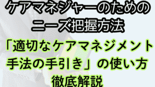 【適切なケアマネジメント手法の手引き】を使ってニーズを引き出す方法を解説!