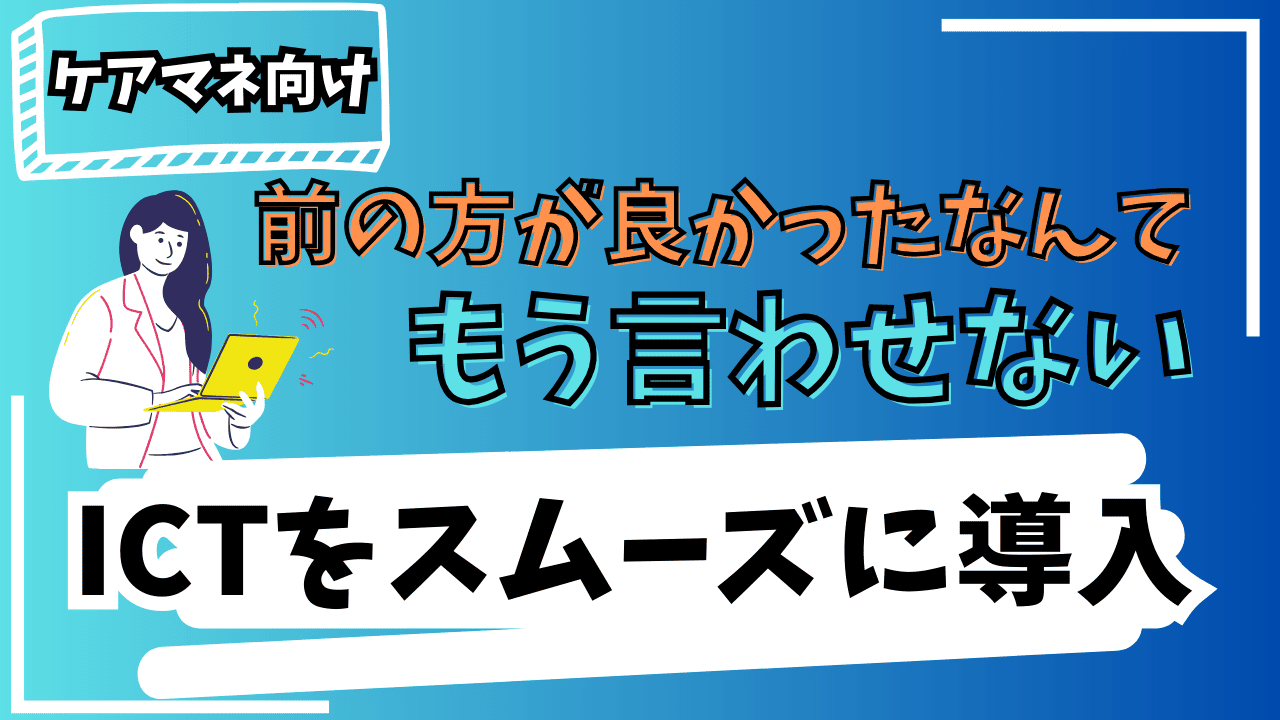 ケアマネのICT化を阻む罠。今までの方がやりやすかったを減らすために取る方法